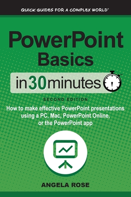 PowerPoint Basics In 30 Minutes: How to make effective PowerPoint presentations using a PC, Mac, PowerPoint Online, or the PowerPoint app - Rose, Angela