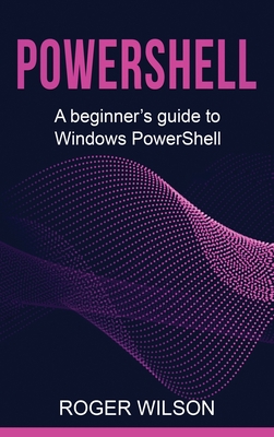 PowerShell: A Beginner's Guide to Windows PowerShell - Wilson, Roger