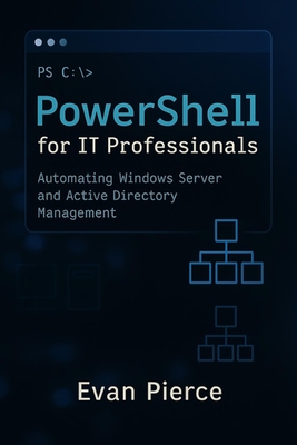 PowerShell for IT Professionals: Automating Windows Server and Active Directory Management - Pierce, Evan