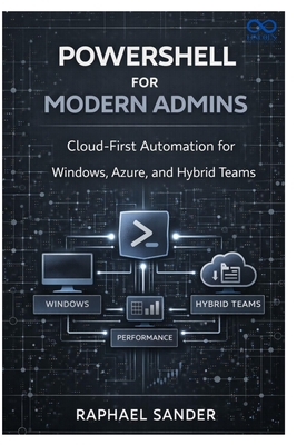 PowerShell for Modern Admins: Cloud-First Automation for Windows, Azure, and Hybrid Teams - Sander, Raphael