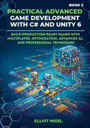 Practical Advanced Game Development with C# and Unity 6: Build Production-Ready Games with Multiplayer, Optimization, Advanced AI, and Professional Techniques