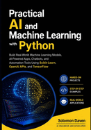 Practical AI and Machine Learning with Python: Build Real-World Machine Learning Models, AI-Powered Apps, Chatbots, and Automation Tools Using Scikit-Learn, OpenAI APIs, and TensorFlow