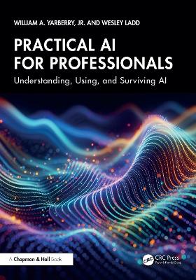 Practical AI for Professionals: Understanding, Using, and Surviving AI - Yarberry Jr, William A, and Ladd, Wesley