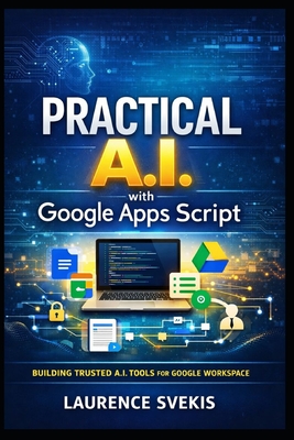 Practical AI with Google Apps Script: Build Real Products with LLMs, RAG, and Intelligent Interfaces - Svekis, Laurence Lars