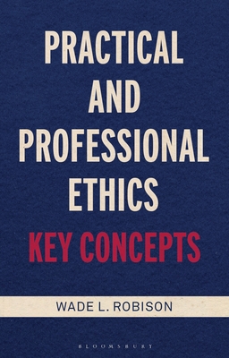 Practical and Professional Ethics: Key Concepts - Robison, Wade L