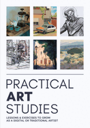 Practical Art Studies: Lessons & Exercises to Grow as a Digital or Traditional Artist