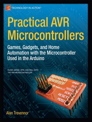 Practical AVR Microcontrollers: Games, Gadgets, and Home Automation with the Microcontroller Used in the Arduino - Trevennor, Alan