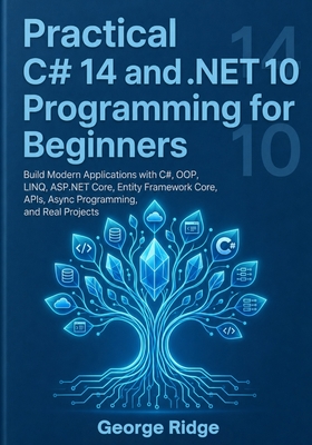 Practical C# 14 and .NET 10 Programming for Beginners: Build Modern Applications with C#, OOP, LINQ, ASP.NET Core, Entity Framework Core, APIs, Async Programming, and Real Projects - Ridge, George