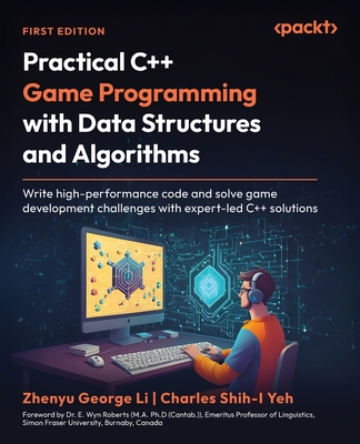 Practical C++ Game Programming with Data Structures and Algorithms: Write high-performance code and solve game development challenges with expert-led C++ solutions - Li, Zhenyu George, and Yeh, Charles Shih-I, and Roberts, Dr. E. Wyn (Foreword by)