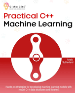 Practical C++ Machine Learning: Hands-on strategies for developing simple machine learning models using C++ data structures and libraries