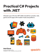 Practical C# Projects with .NET: Sharpen your C# and .NET skills to build fun console, web, game and AI apps with modern tools and patterns