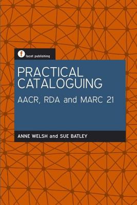 Practical Cataloguing: AACR, RDA and MARC21 - Welsh, Anne, and Batley, Sue