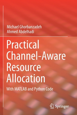 Practical Channel-Aware Resource Allocation: With MATLAB and Python Code - Ghorbanzadeh, Michael, and Abdelhadi, Ahmed