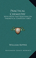 Practical Chemistry: With Notes And Questions On Theoretical Chemistry (1883)