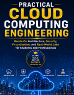Practical Cloud Computing Engineering: Hands-On Architecture, Security, Virtualization, and Real-World Labs for Students and Professionals
