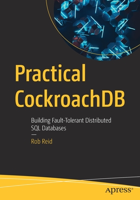 Practical Cockroachdb: Building Fault-Tolerant Distributed SQL Databases - Reid, Rob