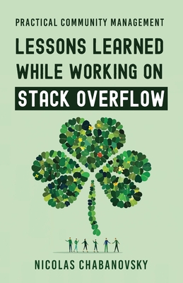 Practical Community Management: Lessons Learned While Working on Stack Overflow - Chabanovsky, Nicolas