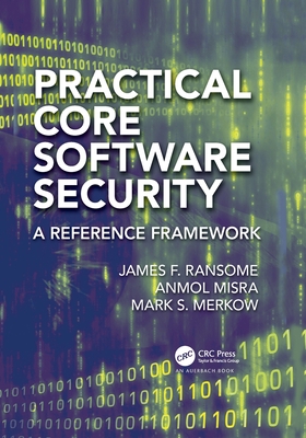 Practical Core Software Security: A Reference Framework - Ransome, James F, and Misra, Anmol, and Merkow, Mark S