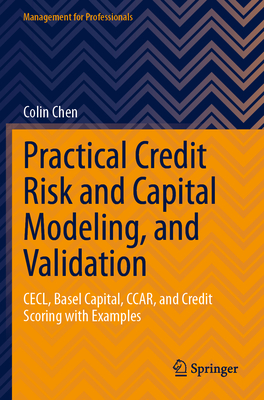 Practical Credit Risk and Capital Modeling, and Validation: CECL, Basel Capital, CCAR, and Credit Scoring with Examples - Chen, Colin
