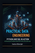 Practical Data Engineering: Python and SQL in Action: Architecting the Invisible Infrastructure of the Information Age