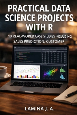 Practical Data Science Projects with R: 10 Real-World Case Studies Including Sales Prediction, Customer Segmentation, and Fraud Detection - J a, Lamina