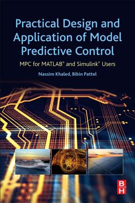 Practical Design and Application of Model Predictive Control: MPC for MATLAB� and Simulink� Users - Khaled, Nassim, and Pattel, Bibin