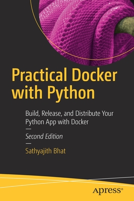 Practical Docker with Python: Build, Release, and Distribute Your Python App with Docker - Bhat, Sathyajith