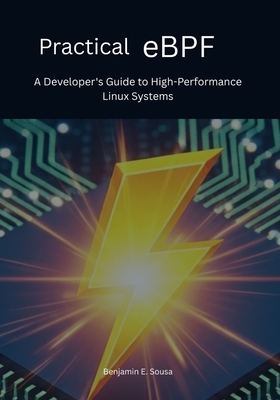 Practical eBPF: A Developer's Guide to High-Performance Linux Systems - Sousa, Benjamin E