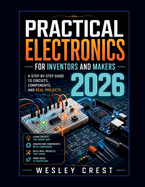 Practical Electronics for Inventors and Makers 2026: A Step-by-Step Guide to Circuits, Components, and Real Projects