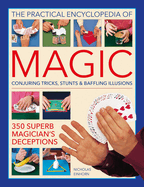 Practical Encyclopedia of Magic: Conjuring Tricks, Stunts & Baffling Illusions: 350 Superb Magician's Deceptions