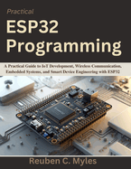 Practical ESP32 Programming: A Practical Guide to IoT Development, Wireless Communication, Embedded Systems, and Smart Device Engineering with ESP32