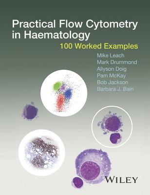 Practical Flow Cytometry in Haematology: 100 Worked Examples - Leach, Mike, and Drummond, Mark, and Doig, Allyson