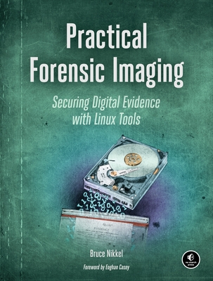 Practical Forensic Imaging: Securing Digital Evidence with Linux Tools - Nikkel, Bruce