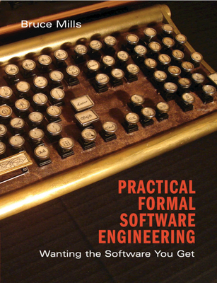 Practical Formal Software Engineering: Wanting the Software You Get - Mills, Bruce