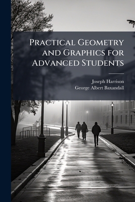 Practical Geometry and Graphics for Advanced Students - Harrison, Joseph