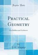 Practical Geometry: For Builders and Architects (Classic Reprint)