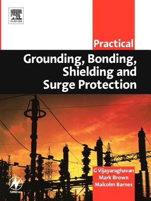 Practical Grounding, Bonding, Shielding and Surge Protection - Vijayaraghavan, G, and Brown, Mark, MBA, and Barnes, Malcolm