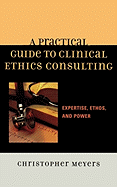 Practical Guide to Clinical Ethics Consulting: Expertise, Ethos and Power