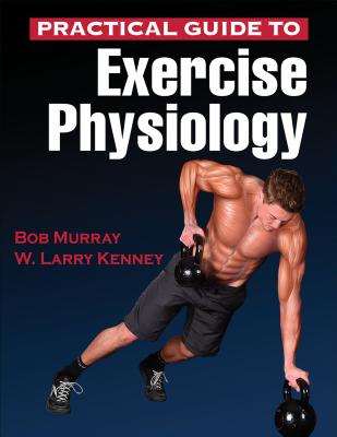 Practical Guide to Exercise Physiology - Murray, Robert, and Kenney, W Larry