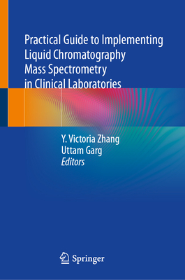 Practical Guide to Implementing Liquid Chromatography Mass Spectrometry in Clinical Laboratories - Zhang, Y Victoria (Editor), and Garg, Uttam (Editor)