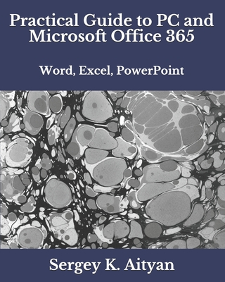 Practical Guide to PC and Microsoft Office 365: Word, Excel, PowerPoint - Aityan, Sergey K