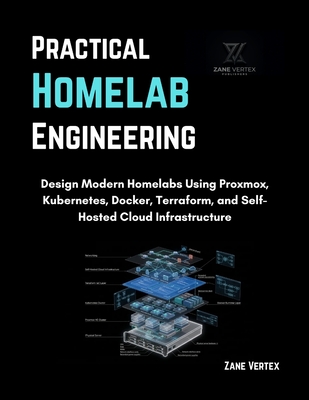 Practical Homelab Engineering: Design Modern Homelabs Using Proxmox, Kubernetes, Docker, Terraform, and Self-Hosted Cloud Infrastructure - Vertex, Zane