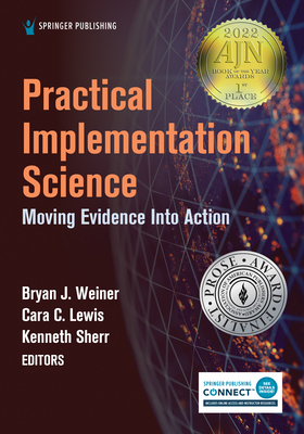 Practical Implementation Science: Moving Evidence into Action - Weiner, Bryan J, PhD (Editor), and Sherr, Kenneth, PhD (Editor), and Lewis, Cara C, PhD (Editor)