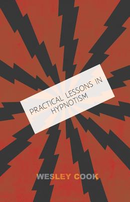 Practical Lessons in Hypnotism - Cook, Wesley