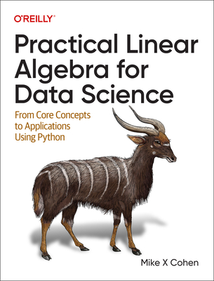 Practical Linear Algebra for Data Science: From Core Concepts to Applications Using Python - Cohen, Mike X