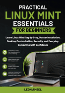 Practical Linux Mint Essentials for Beginners: Learn Linux Mint Step by Step, Master Installation, Desktop Customization, Security, and Everyday Computing with Confidence