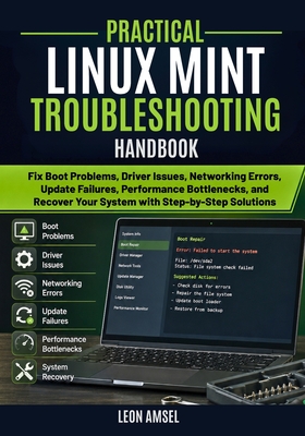 Practical Linux Mint Troubleshooting Handbook: Fix Boot Problems, Driver Issues, Networking Errors, Update Failures, Performance Bottlenecks, and Recover Your System with Step-by-Step Solutions - Amsel, Leon
