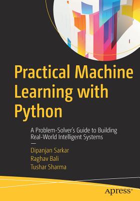Practical Machine Learning with Python: A Problem-Solver's Guide to Building Real-World Intelligent Systems - Sarkar, Dipanjan, and Bali, Raghav, and Sharma, Tushar