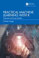 Practical Machine Learning with R: Tutorials and Case Studies