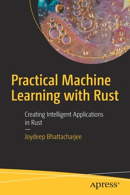 Practical Machine Learning with Rust: Creating Intelligent Applications in Rust - Bhattacharjee, Joydeep